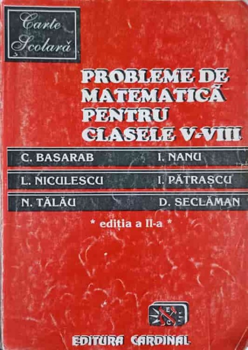 PROBLEME DE MATEMATICA PENTRU CLASELE V-VIII-C. BASARAB, I. NANU, L. NICULESCU, I. PATRASCU, N. TALAU, D. S-281947