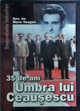 Marin Neagoe - 35 de ani umbra lui Ceausescu - Secretele Istoriei - Carte Istorie, Romania Comunista, Securitate, 2005