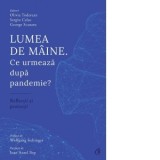 Lumea de maine. Ce urmeaza dupa pandemie? Reflectii si proiectii - Sergiu Celac, George Scutaru, Olivia Toderean