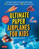 Ultimate Paper Airplanes for Kids: The Best Guide to Paper Airplanes!: Includes Instruction Book with 12 Innovative Designs &amp; 48 Tear-Out Paper Planes