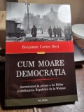 Cum moare democratia. Ascensiunea la putere a lui Hitler si prabusirea Republicii de la Weimar - Benjamin Carter Hett