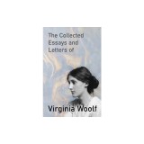The Collected Essays and Letters of Virginia Woolf - Including a Short Biography of the Author