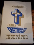 Cartea crestinului incepator - Mihai Radulescu