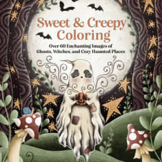 Sweet & Creepy Coloring: Over 60 Enchanting Images of Ghosts, Witches, and Cozy Haunted Places