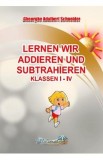 Lernen wir addieren und subtrahieren Klassen I-IV - Gheorghe Adalbert Schneider