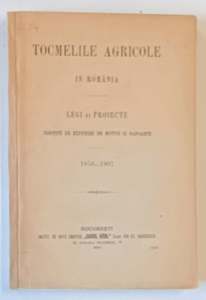 TOCMELILE AGRICOLE IN ROMANIA, LEGI SI PROIECTE INSOTITE DE EXPUNERI DE MOTIVE SI RAPOARTE 1859-1907, BUCURESTI 1907
