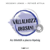 V&aacute;llalkozz okosan! - &aacute;tdolgozott kiad&aacute;s - Az &ouml;tlettől a piacra l&eacute;p&eacute;sig - Vecsenyi J&aacute;nos