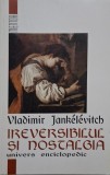 Ireversibilul si nostalgia &ndash; Vladimir Jankelevitch. Carte de beletristica