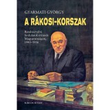 A R&aacute;kosi-korszak - Rendszerv&aacute;lt&oacute; fordulatok &eacute;vtizede Magyarorsz&aacute;gon, 1945-1956 - Gyarmati Gy&ouml;rgy