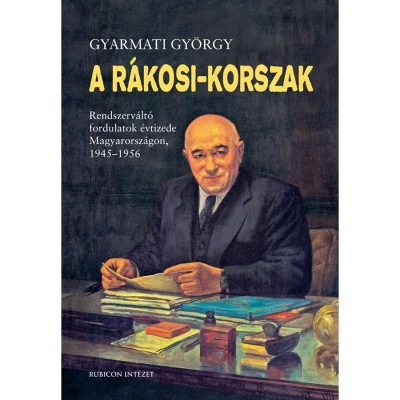 A R&amp;aacute;kosi-korszak - Rendszerv&amp;aacute;lt&amp;oacute; fordulatok &amp;eacute;vtizede Magyarorsz&amp;aacute;gon, 1945-1956 - Gyarmati Gy&amp;ouml;rgy foto
