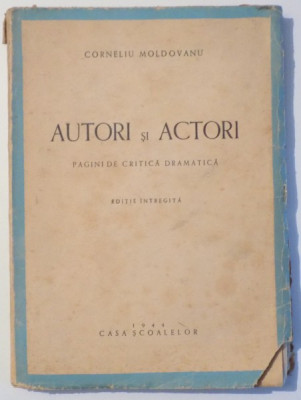 AUTORI SI ACTORI , PAGINI DE CRITICA DRAMATICA , ED. INTREGITA de CORNELIU MOLDOVANU , 1944 foto