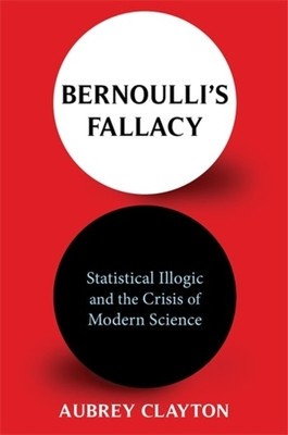 Bernoulli&amp;#039;s Fallacy: Statistical Illogic and the Crisis of Modern Science foto