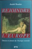 REJOINDRE L&#039;EUROPE. DESTIN ET AVENIR DE L&#039;EUROPE CENTRALE-ANDRE RESZLER-252641