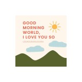Good Morning World, I Love You So: A Little Book of Gratitude