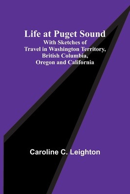 Life at Puget Sound: With Sketches of Travel in Washington Territory, British Columbia, Oregon and California foto