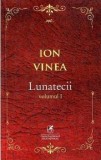 Cumpara ieftin Lunatecii. Volumul I/Ion Vinea, cartea romaneasca