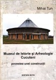MUZEUL DE ISTORIE SI ARHEOLOGIE CUCUTENI. POVESTEA UNEI CONSTRUCTII-MIHAI TUN-247785