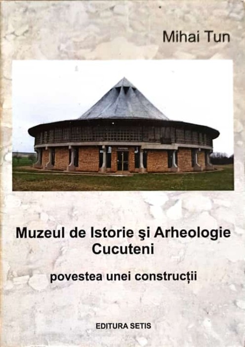 MUZEUL DE ISTORIE SI ARHEOLOGIE CUCUTENI. POVESTEA UNEI CONSTRUCTII-MIHAI TUN-247785