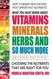 What You Must Know about Vitamins, Minerals, Herbs &amp; More--Second Edition: Choosing the Nutrients That Are Right for You