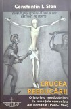 CRUCEA REEDUCARII O ISTORIE A REEDUCARILOR IN TEMNITELE COMUNISTE DIN ROM&Acirc;NIA 1948-1964 CONSTANTIN I STAN 2010 LEGIONAR DEDICATIE CU AUTOGRAF 304 PAG