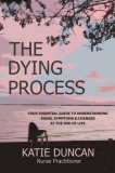 The Dying Process: Your Essential Guide To Understanding Signs, Symptoms &amp;amp; Changes At The End Of Life