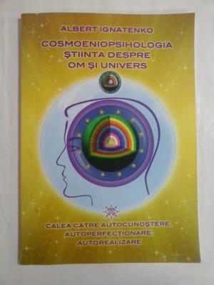 COSMOENIOPSIHOLOGIA STIINTA DESPRE OM SI UNIVERS Volumul 2 Calea spre autocunoastere, autoperfectionare, autorealizare - ALBERT IGNAT foto