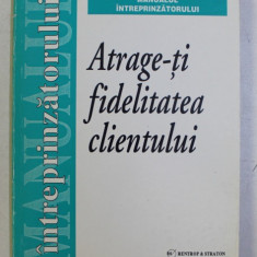 ATRAGE - TI FIDELITATEA CLIENTULUI , traducere VALERIU POP , 1999