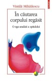 &Icirc;n căutarea corpului regăsit. O ego-analiză a spitalului - Paperback brosat - Vintilă Mihăilescu - Polirom