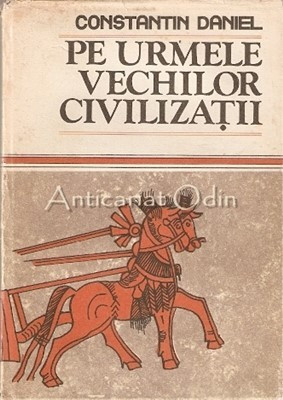 Pe Urmele Vechilor Civilizatii - Constantin Daniel foto