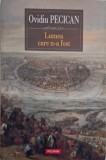 Lumea care n-a fost &ndash; Ovidiu Pecican