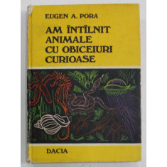 AM INTALNIT ANIMALE CU OBICEIURI CURIOASE de EUGEN A. PORA , 1978