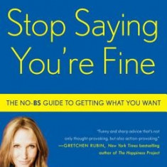 Stop Saying You're Fine: The No-BS Guide to Getting What You Want