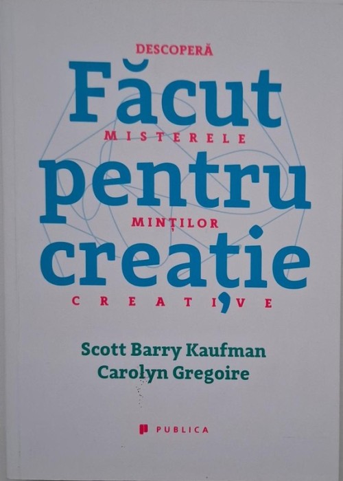 Facut pentru creatie. Descopera misterele mintilor creative - Scott Barry Kaufman, Carolyn Gregoire