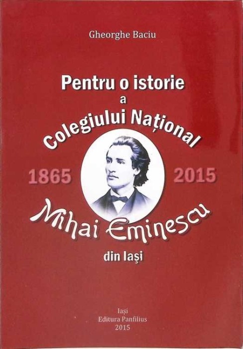 PENTRU O ISTORIE A COLEGIULUI NATIONAL MIHAI EMINESCU DIN IASI 1865-2015-GHEORGHE BACIU-266409