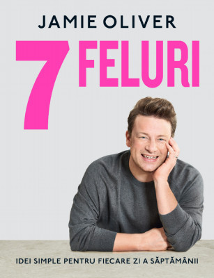 7 Feluri, Jamie Oliver - Editura Curtea Veche foto