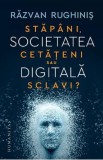 Societatea digitala. Stapani, cetateni sau sclavi? - Razvan Rughinis