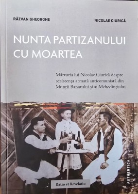 NUNTA PARTIZANULUI CU MOARTEA MARTURIA LUI NICOLAE CIURICA DESPRE REZISTENTA ARMATA ANTICOMUNISTA DIN MUNTII BANATULUI SI MEHEDINTIULUI 2024 293 PAG foto