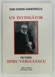 UN INVINGATOR, PICTORUL SPIRU VERGULESCU de DAN EUGEN DUMITRESCU, 2004, DEDICATIE*