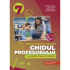 Ghidul profesorului. Elemente-cheie si strategii. Limba si literatura romana. Clasa a VII-a, Cristina Cergan, Diana Iacob, Bogdan Ratiu, Ioana Tamaian