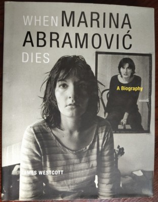 WHEN MARINA ABRAMOVIC DIES: A BIOGRAPHY by JAMES WESTCOTT (MIT PRESS, 2010 / LIMBA ENGLEZA) foto
