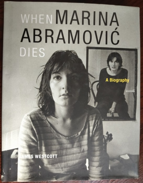 WHEN MARINA ABRAMOVIC DIES: A BIOGRAPHY by JAMES WESTCOTT (MIT PRESS, 2010 / LIMBA ENGLEZA)