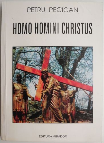 Homo Homini Christus Memorii, marturii, confesiuni &ndash; Petru Pecican