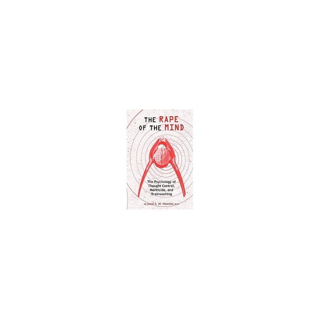 The Rape of the Mind: The Psychology of Thought Control, Menticide, and Brainwashing