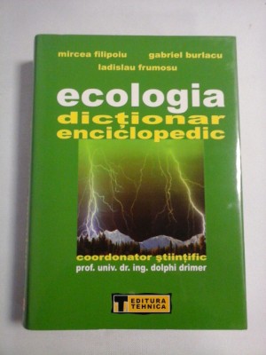 ECOLOGIA DICTIONAR ENCICLOPEDIC - Mircea Filipoiu; Gabriel Burlacu; Ladislau Frumosu; coordonator stiintific Dolphi Drimer foto