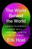 The World Behind the World: Consciousness, Free Will, and the Limits of Science