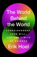 The World Behind the World: Consciousness, Free Will, and the Limits of Science