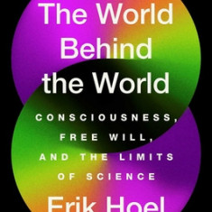 The World Behind the World: Consciousness, Free Will, and the Limits of Science