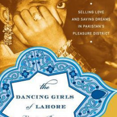 The Dancing Girls of Lahore: Selling Love and Saving Dreams in Pakistan's Pleasure District