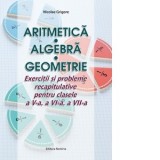 Aritmetica, Algebra, Geometrie. Exercitii si probleme recapitulative pentru clasele a V-a, a VI-a, a VII-a