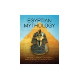 Egyptian Mythology: The Gods, Heroes, Monsters and Legends of Ancient Egypt